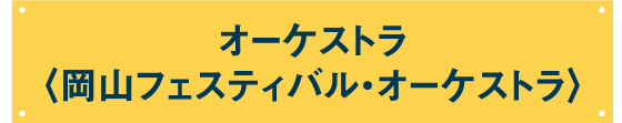 オーケストラ〈 岡山フェスティバル・オーケストラ 〉