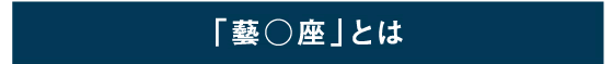 「藝○座」とは